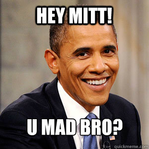 hey mitt! u mad bro? - hey mitt! u mad bro?  Barack Obama