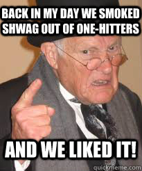 Back in my day we smoked shwag out of one-hitters And we liked it! - Back in my day we smoked shwag out of one-hitters And we liked it!  Misc