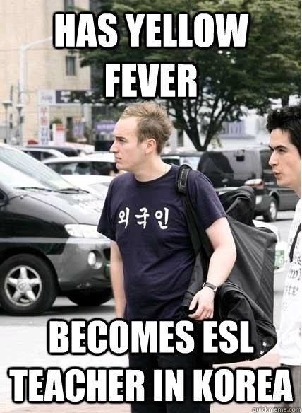 has yellow fever becomes esl teacher in korea  Clueless