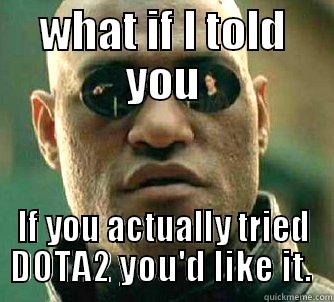 WHAT IF I TOLD YOU IF YOU ACTUALLY TRIED DOTA2 YOU'D LIKE IT.  Matrix Morpheus