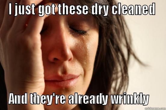 I JUST GOT THESE DRY CLEANED AND THEY'RE ALREADY WRINKLY    First World Problems
