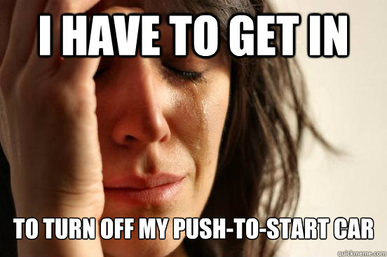 I have to get in to turn off my push-to-start car  First World Problems
