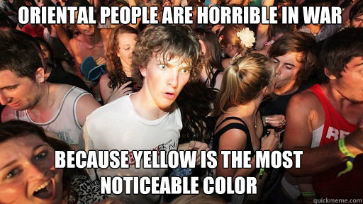 Oriental people are horrible in war
 Because yellow is the most noticeable color  Sudden Clarity Clarence
