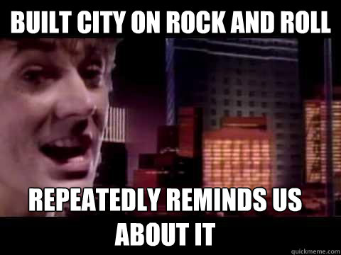 Built city on rock and roll Repeatedly reminds us about it  