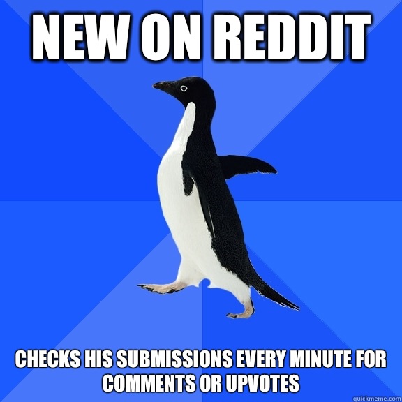 New on reddit Checks his submissions every minute for comments or upvotes  Socially Awkward Penguin