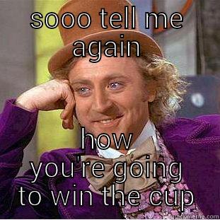 SOOO TELL ME AGAIN HOW YOU'RE GOING TO WIN THE CUP Condescending Wonka