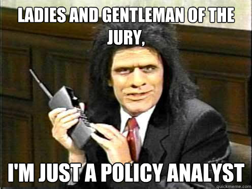 ladies and gentleman of the jury, i'm just a policy analyst  Unfrozen Caveman Lawyer