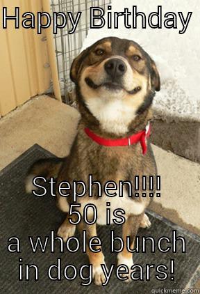 HAPPY BIRTHDAY  STEPHEN!!!! 50 IS A WHOLE BUNCH IN DOG YEARS! Good Dog Greg