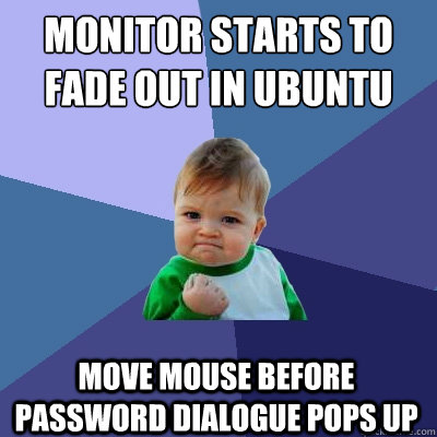 Monitor starts to fade out in ubuntu move mouse before password dialogue pops up - Monitor starts to fade out in ubuntu move mouse before password dialogue pops up  Success Kid