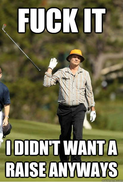 fuck it i didn't want a raise anyways  bill murray golf