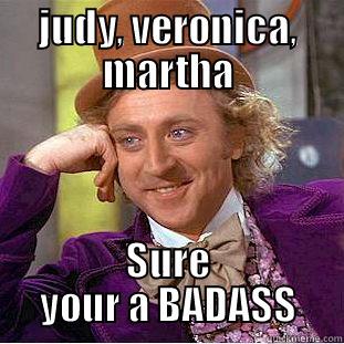 JUDY, VERONICA, MARTHA SURE YOUR A BADASS Condescending Wonka