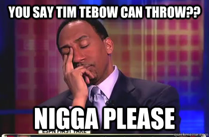 You say Tim Tebow can throw?? Nigga Please - You say Tim Tebow can throw?? Nigga Please  Stephen A Smith