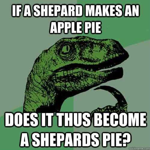 If a Shepard makes an Apple Pie does it thus become a shepards pie? - If a Shepard makes an Apple Pie does it thus become a shepards pie?  Philosoraptor