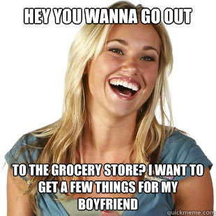 hey you wanna go out to the grocery store? i want to get a few things for my boyfriend  Friendzone Fiona