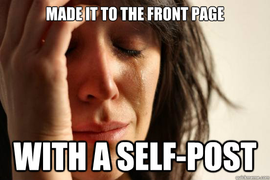 Made it to the front page with a self-post  First World Problems