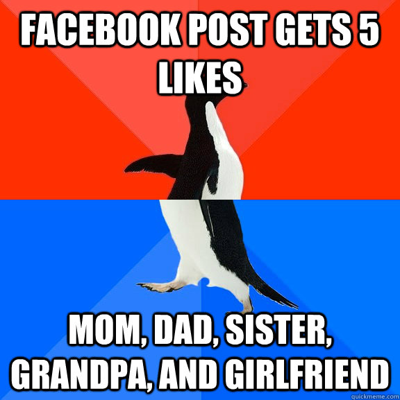 Facebook Post gets 5 likes Mom, dad, sister, grandpa, and girlfriend   Socially Awesome Awkward Penguin