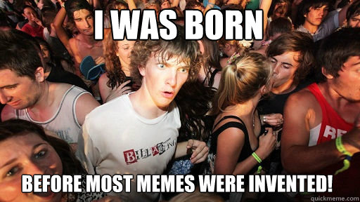 I was born before most memes were invented!  Sudden Clarity Clarence