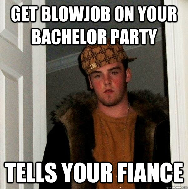 Get blowjob on your bachelor party tells your fiance  Scumbag Steve
