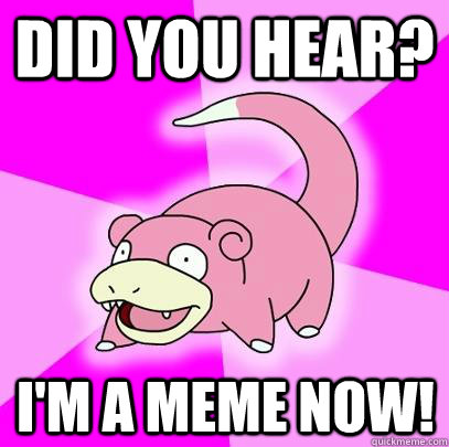 Did you hear? I'm a meme now!  Slowpoke