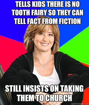 Tells kids there is no tooth fairy so they can tell fact from fiction Still insists on taking them to church  Sheltering Suburban Mom