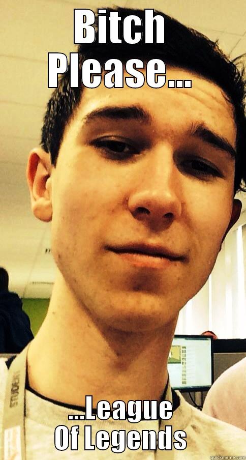 BITCH PLEASE... ...LEAGUE OF LEGENDS Misc