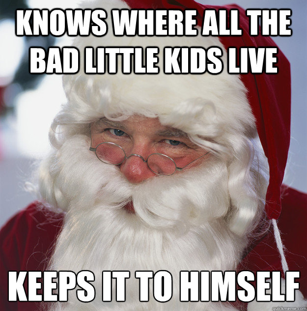 Knows where all the bad little kids live keeps it to himself
  Scumbag Santa