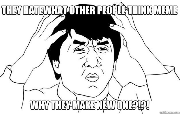 they hatewhat other people think meme why they make new one?!?! - they hatewhat other people think meme why they make new one?!?!  WTF- Jackie Chan