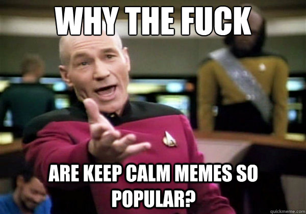 Why the fuck Are Keep Calm memes so popular?  Why The Fuck Picard