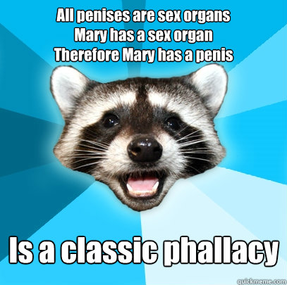 All penises are sex organs
Mary has a sex organ
Therefore Mary has a penis Is a classic phallacy  Lame Pun Coon