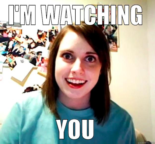 I'M WATCHING YOU Overly Attached Girlfriend