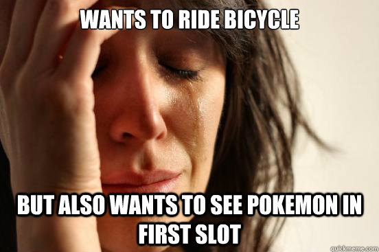 wants to ride bicycle but also wants to see pokemon in first slot - wants to ride bicycle but also wants to see pokemon in first slot  First World Problems
