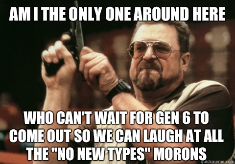 Am I the only one around here Who can't wait for gen 6 to come out so we can laugh at all the 
