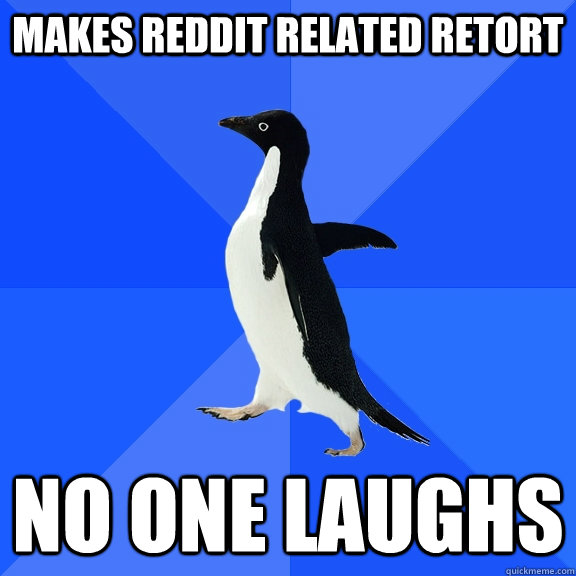 makes reddit related retort no one laughs  Socially Awkward Penguin