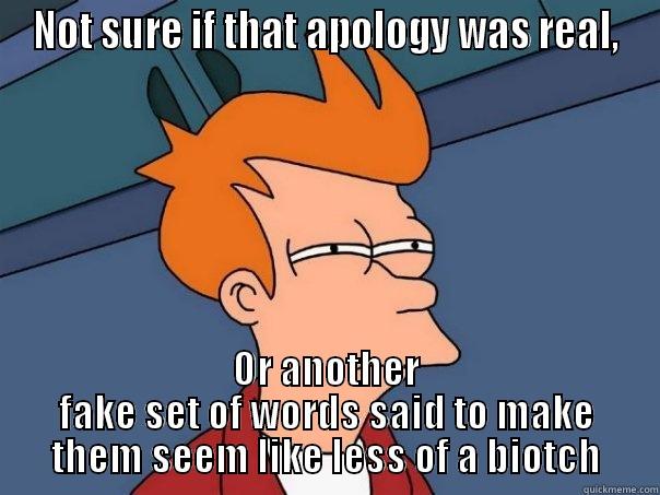 NOT SURE IF THAT APOLOGY WAS REAL, OR ANOTHER FAKE SET OF WORDS SAID TO MAKE THEM SEEM LIKE LESS OF A BIOTCH Futurama Fry