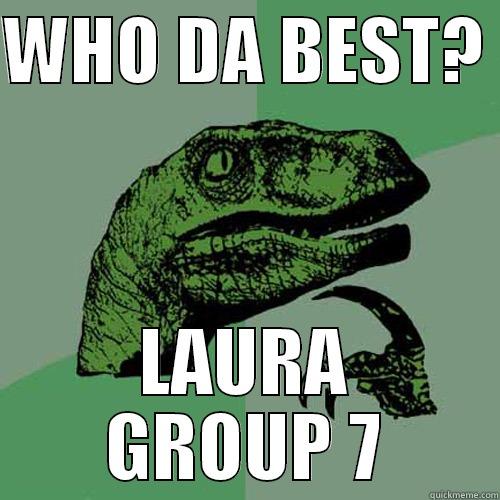 WHO DA BEST?  LAURA GROUP 7 Philosoraptor