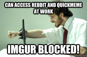 Can access reddit and quickmeme at work imgur blocked! - Can access reddit and quickmeme at work imgur blocked!  Angry IT Guy