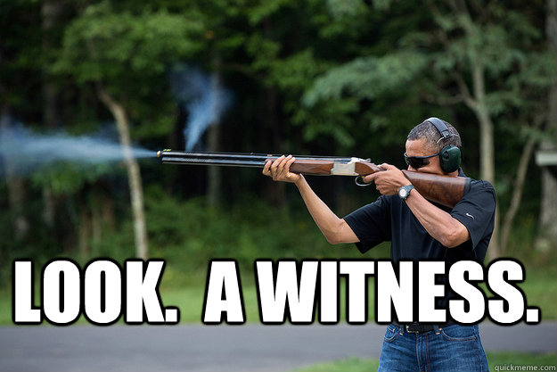  Look.  A witness. -  Look.  A witness.  Obamas Got A Gun