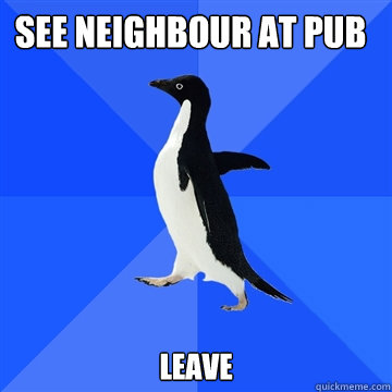 See neighbour at pub Leave - See neighbour at pub Leave  Socially awkward penguin meets cute girl