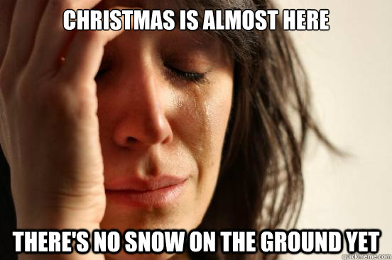 Christmas is almost here There's no snow on the ground yet  First World Problems