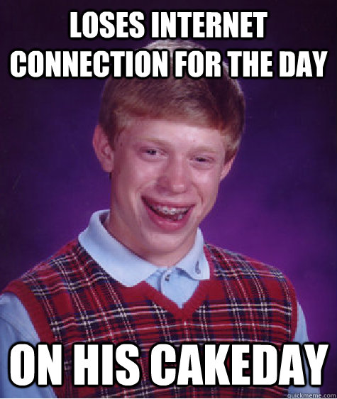 Loses internet connection for the day on his cakeday  Bad Luck Brian