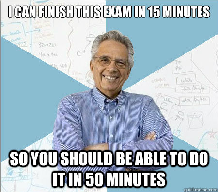 I can finish this exam in 15 minutes so you should be able to do it in 50 minutes  Good guy professor