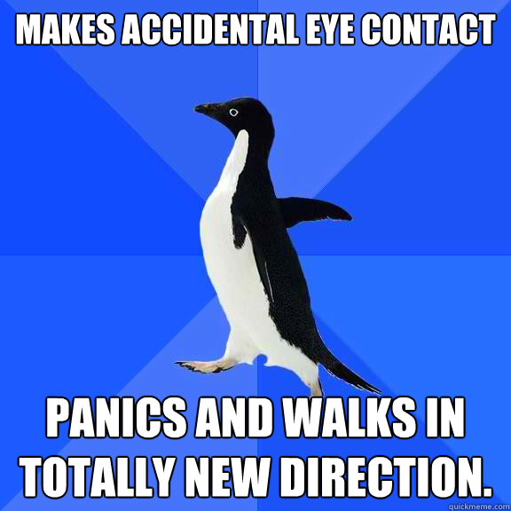 makes accidental eye contact panics and walks in totally new direction.  Socially Awkward Penguin