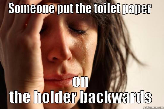 SOMEONE PUT THE TOILET PAPER  ON THE HOLDER BACKWARDS First World Problems