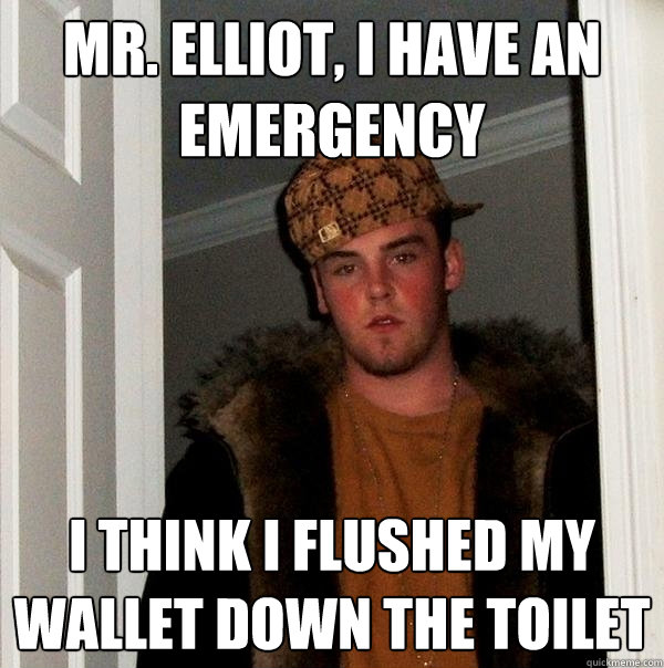 Mr. Elliot, i have an emergency  i think i flushed my wallet down the toilet   Scumbag Steve