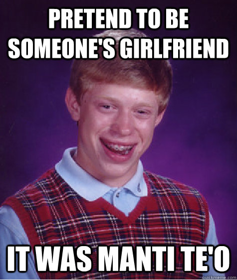 Pretend to be someone's girlfriend it was Manti Te'o - Pretend to be someone's girlfriend it was Manti Te'o  Bad Luck Brian
