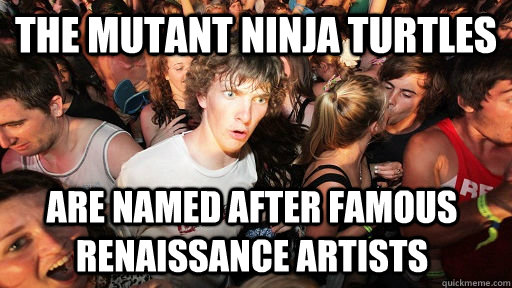 The mutant ninja turtles Are named after famous renaissance artists  Sudden Clarity Clarence
