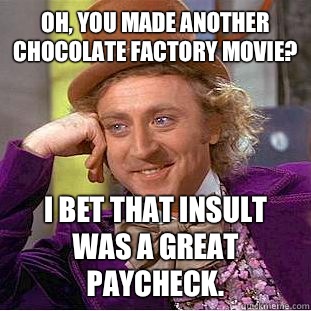 Oh, you made another Chocolate Factory movie? I bet that insult was a great paycheck.  Condescending Wonka