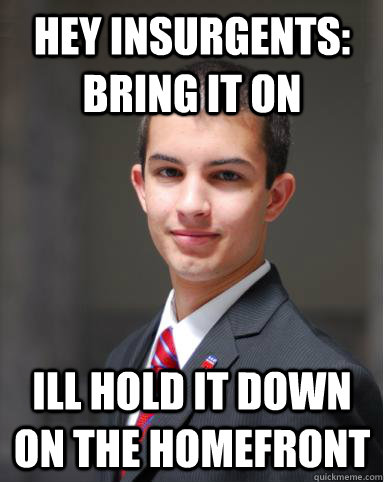 Hey Insurgents: BRING IT ON Ill hold it down on the homefront  College Conservative