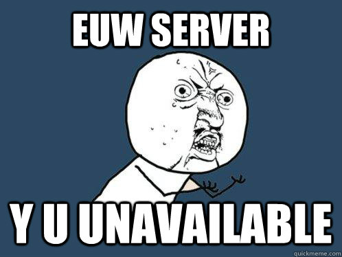 EUW SERVER Y U UNAVAILABLE  Y U No