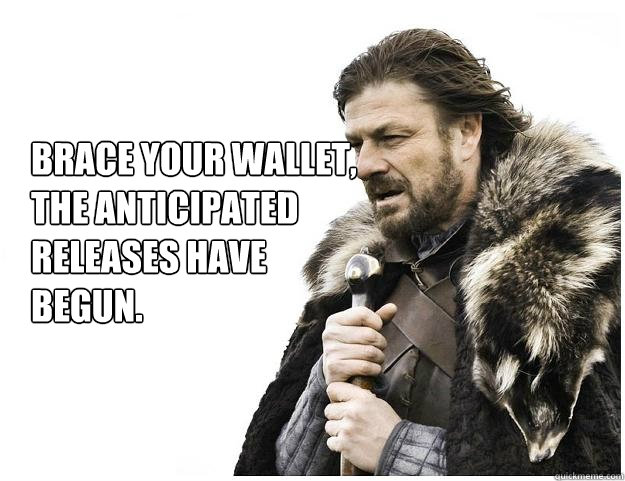 Brace your wallet, 
the anticipated
releases have 
begun.  Imminent Ned